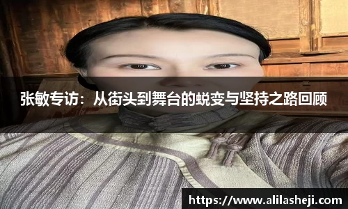 张敏专访：从街头到舞台的蜕变与坚持之路回顾
