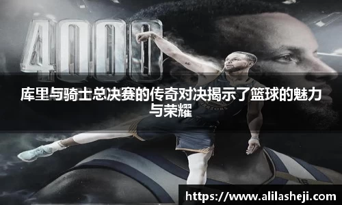 库里与骑士总决赛的传奇对决揭示了篮球的魅力与荣耀