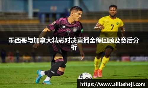 墨西哥与加拿大精彩对决直播全程回顾及赛后分析
