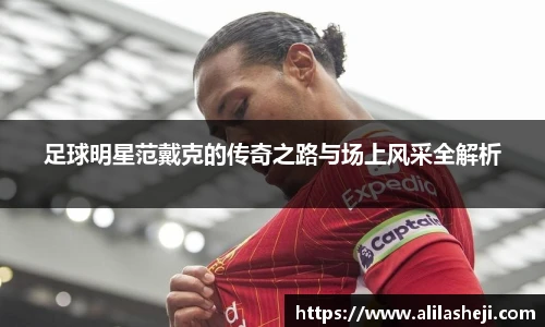 足球明星范戴克的传奇之路与场上风采全解析